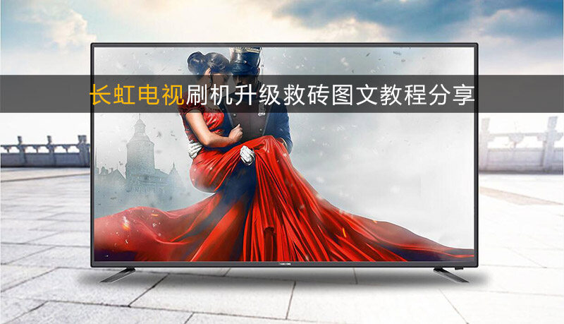 长虹电视通用刷机升级救砖图文教程分享!